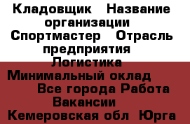 Кладовщик › Название организации ­ Спортмастер › Отрасль предприятия ­ Логистика › Минимальный оклад ­ 28 650 - Все города Работа » Вакансии   . Кемеровская обл.,Юрга г.